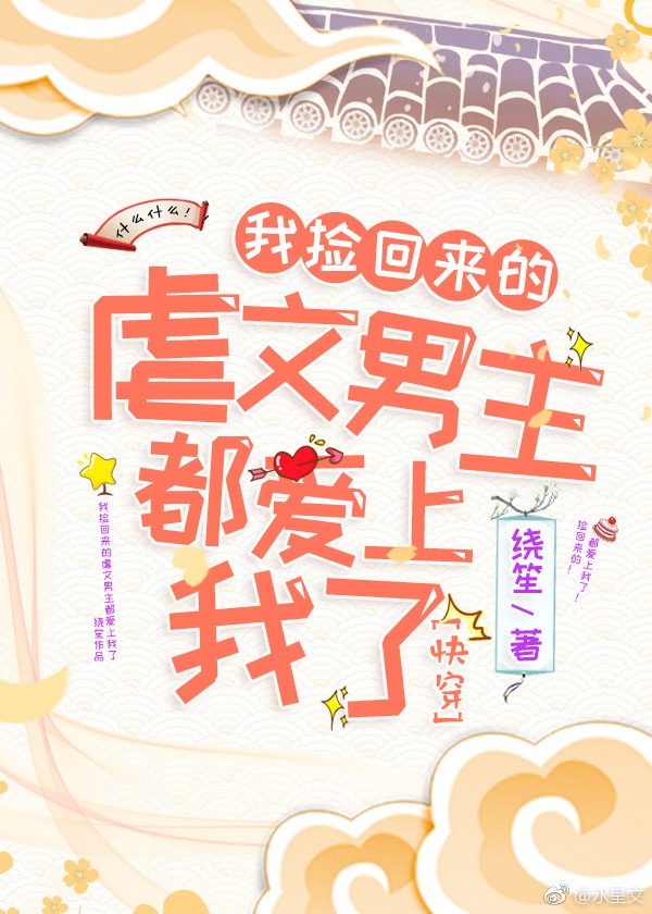 我捡回来的虐文男主都爱上我了［快穿］