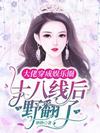 大佬穿成娱乐圈十八线后野翻了