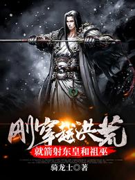 刚穿越洪荒，就箭射东皇和祖巫