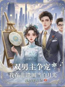 双男主争宠：我在非遗圈当白月光