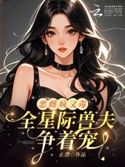 恶雌疯又毒？全星际兽夫争着宠