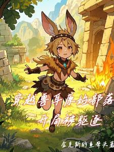 穿越兽耳原始部落，开局被驱逐