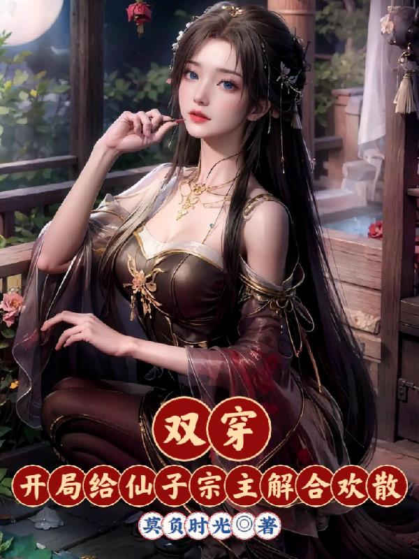 双穿：开局给仙子宗主解合欢散