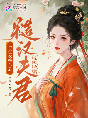 与堂妹换亲后，糙汉夫君宠她成瘾