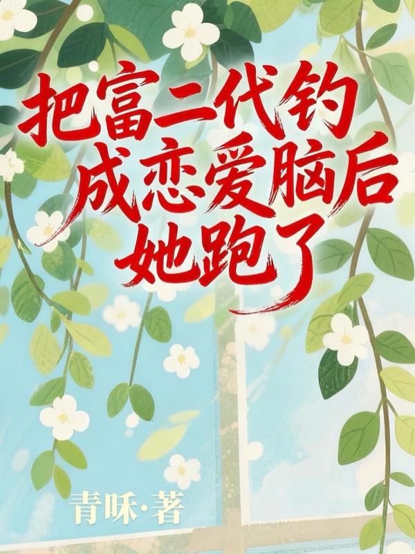 把富二代钓成恋爱脑后，她跑了