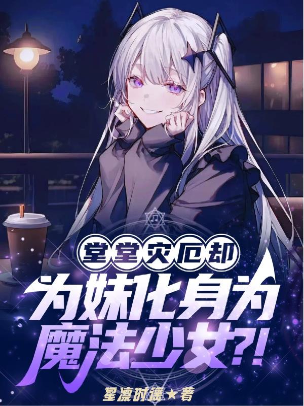 堂堂灾厄却为妹化身为魔法少女？