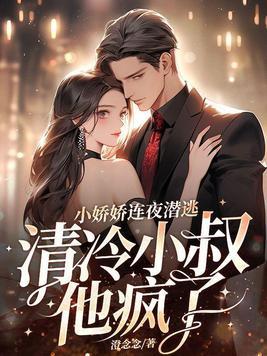 小娇娇连夜潜逃，清冷小叔他疯了