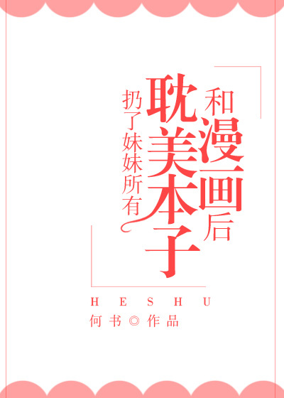 扔了妹妹所有耽美本子和漫画后
